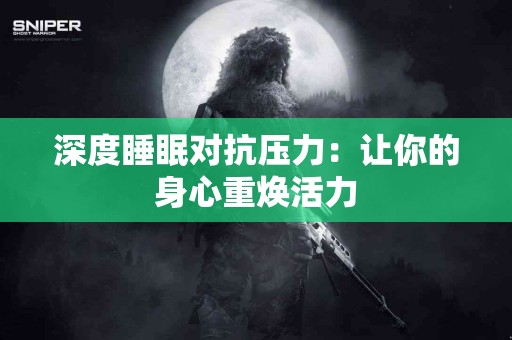 深度睡眠对抗压力：让你的身心重焕活力