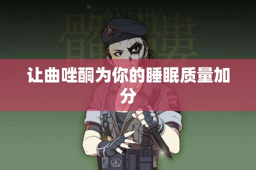 让曲唑酮为你的睡眠质量加分