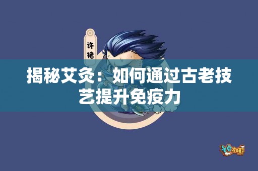 揭秘艾灸：如何通过古老技艺提升免疫力