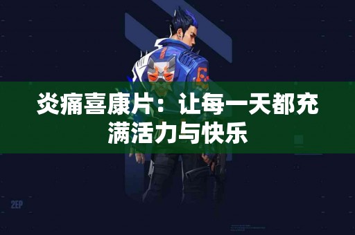 炎痛喜康片：让每一天都充满活力与快乐