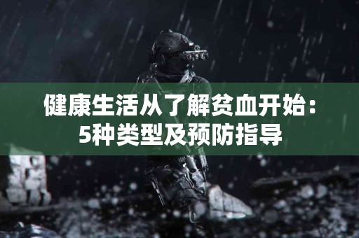 健康生活从了解贫血开始：5种类型及预防指导
