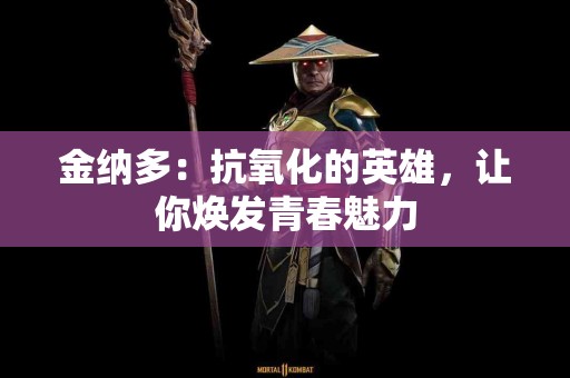 金纳多：抗氧化的英雄，让你焕发青春魅力