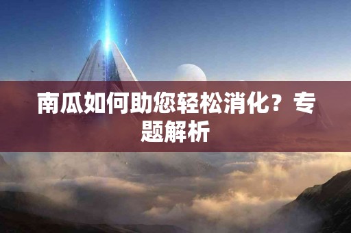 南瓜如何助您轻松消化？专题解析