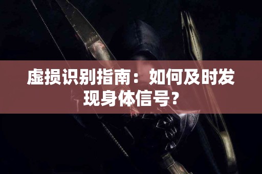 虚损识别指南：如何及时发现身体信号？