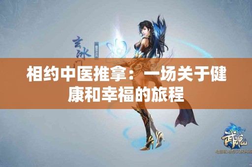 相约中医推拿：一场关于健康和幸福的旅程
