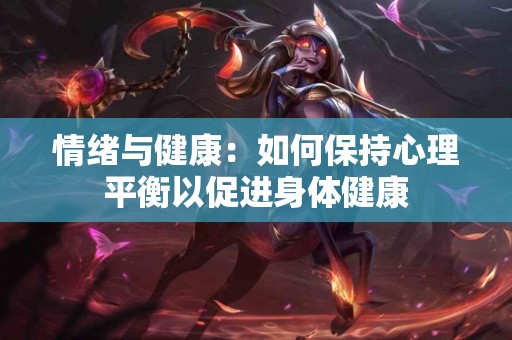 情绪与健康：如何保持心理平衡以促进身体健康