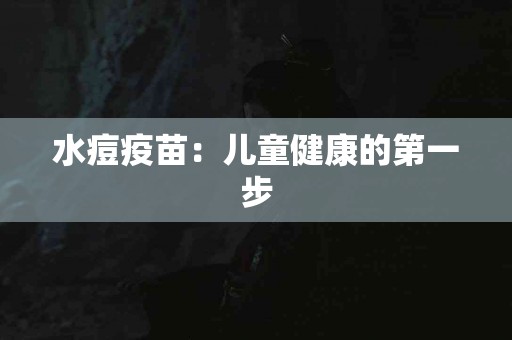 水痘疫苗：儿童健康的第一步