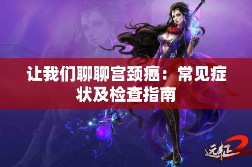 让我们聊聊宫颈癌：常见症状及检查指南