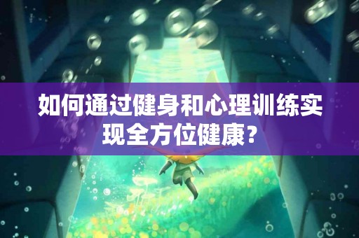 如何通过健身和心理训练实现全方位健康？