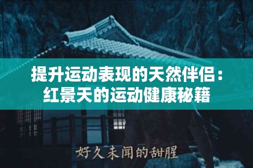 提升运动表现的天然伴侣：红景天的运动健康秘籍