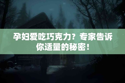 孕妇爱吃巧克力？专家告诉你适量的秘密！