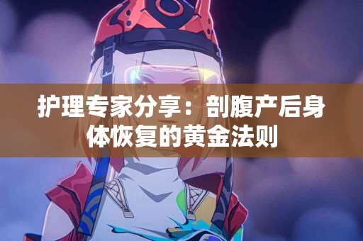 护理专家分享：剖腹产后身体恢复的黄金法则