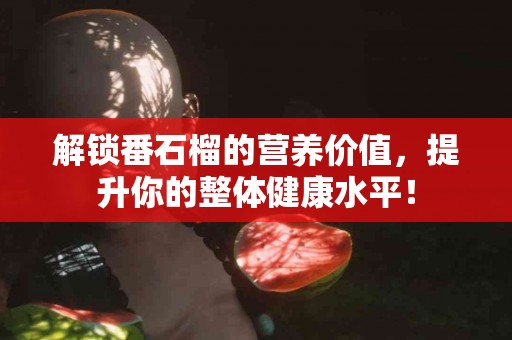 解锁番石榴的营养价值，提升你的整体健康水平！