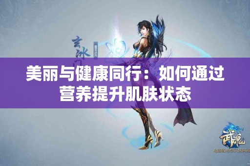 美丽与健康同行：如何通过营养提升肌肤状态