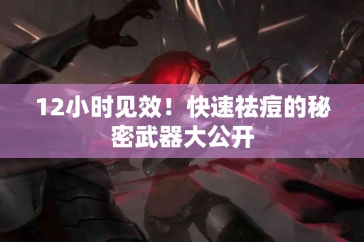 12小时见效！快速祛痘的秘密武器大公开