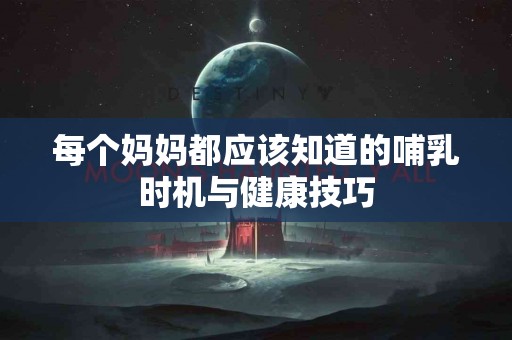 每个妈妈都应该知道的哺乳时机与健康技巧