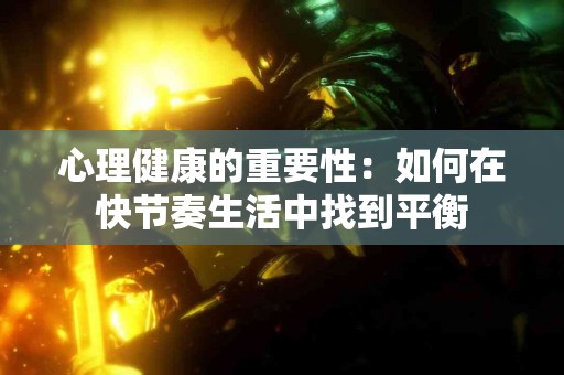 心理健康的重要性：如何在快节奏生活中找到平衡