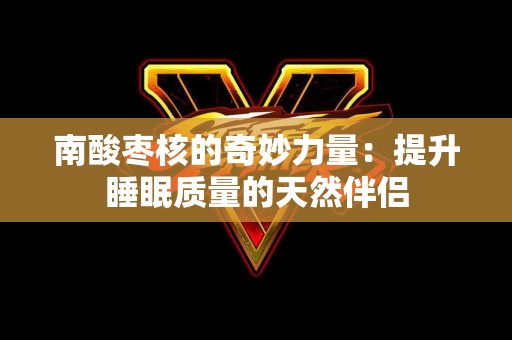 南酸枣核的奇妙力量：提升睡眠质量的天然伴侣