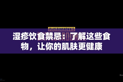 湿疹饮食禁忌：了解这些食物，让你的肌肤更健康