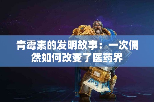 青霉素的发明故事：一次偶然如何改变了医药界