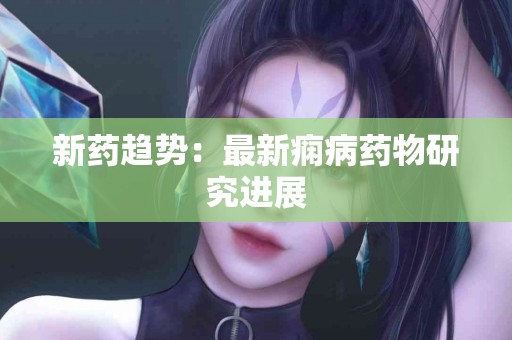 新药趋势：最新痫病药物研究进展