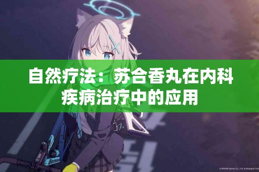 自然疗法：苏合香丸在内科疾病治疗中的应用