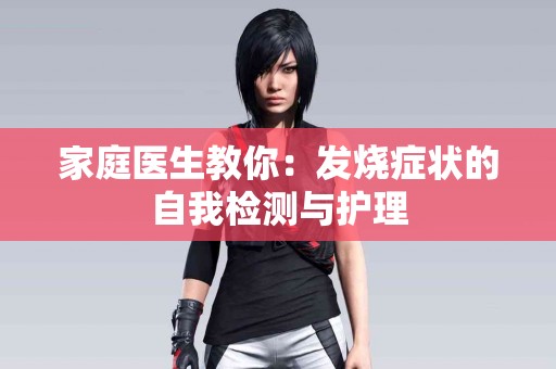 家庭医生教你：发烧症状的自我检测与护理