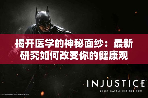 揭开医学的神秘面纱：最新研究如何改变你的健康观