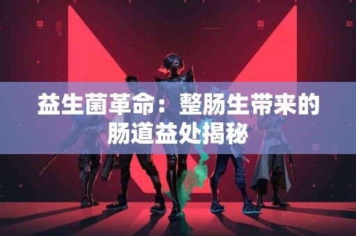 益生菌革命：整肠生带来的肠道益处揭秘