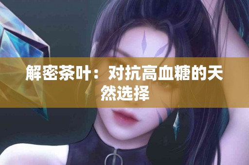 解密茶叶：对抗高血糖的天然选择