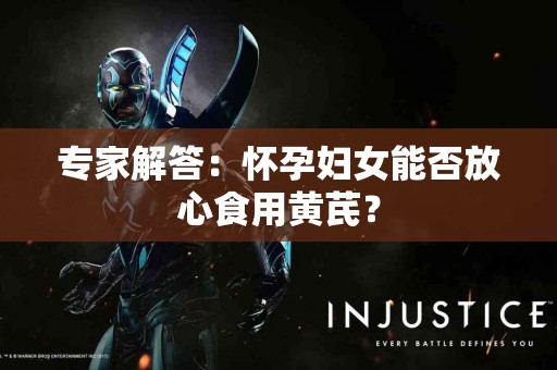 专家解答：怀孕妇女能否放心食用黄芪？