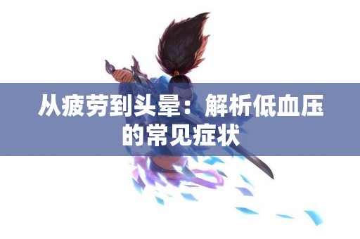 从疲劳到头晕：解析低血压的常见症状