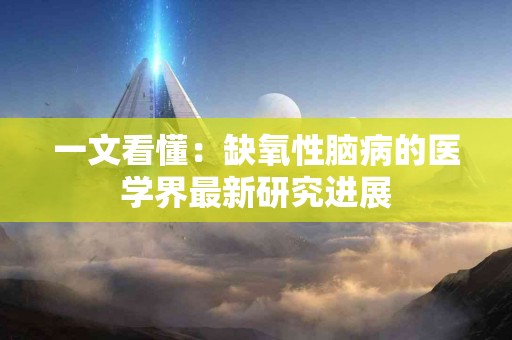 一文看懂：缺氧性脑病的医学界最新研究进展