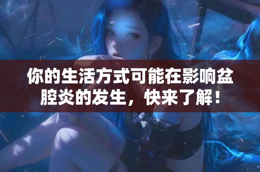 你的生活方式可能在影响盆腔炎的发生，快来了解！