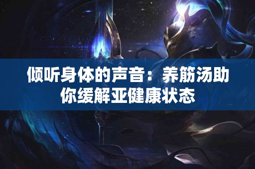 倾听身体的声音：养筋汤助你缓解亚健康状态