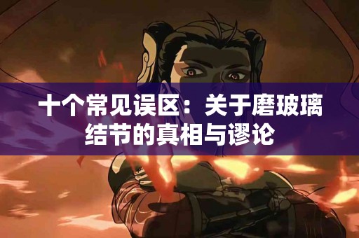 十个常见误区：关于磨玻璃结节的真相与谬论