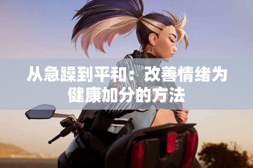 从急躁到平和：改善情绪为健康加分的方法