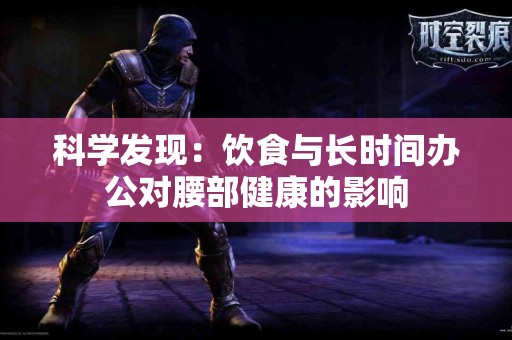 科学发现：饮食与长时间办公对腰部健康的影响