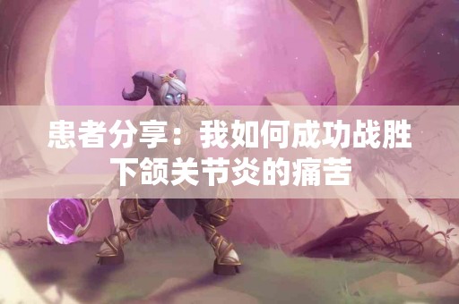 患者分享：我如何成功战胜下颌关节炎的痛苦