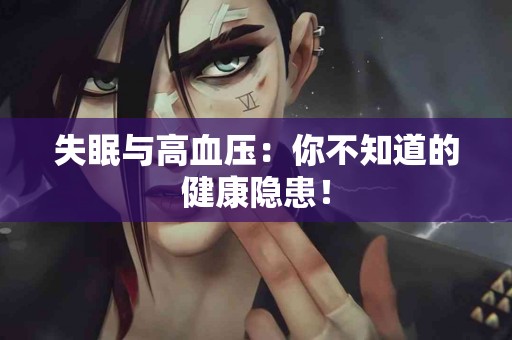 失眠与高血压：你不知道的健康隐患！