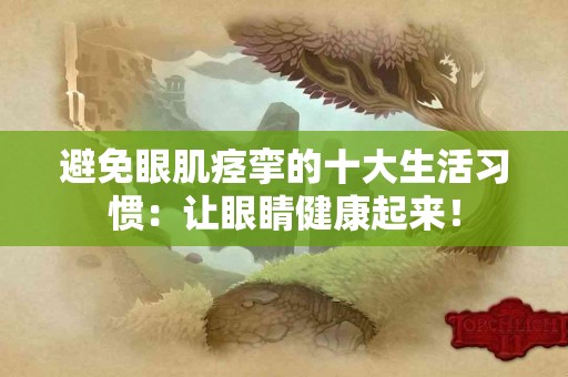 避免眼肌痉挛的十大生活习惯：让眼睛健康起来！