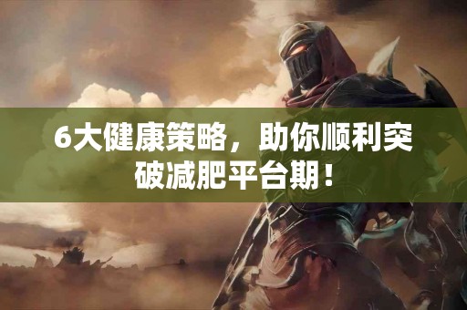 6大健康策略，助你顺利突破减肥平台期！