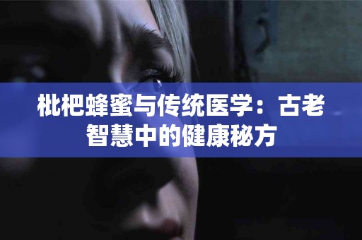 枇杷蜂蜜与传统医学：古老智慧中的健康秘方