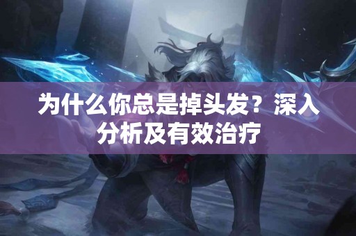 为什么你总是掉头发？深入分析及有效治疗