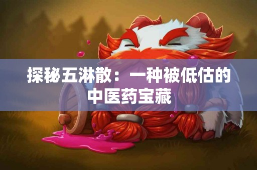 探秘五淋散：一种被低估的中医药宝藏