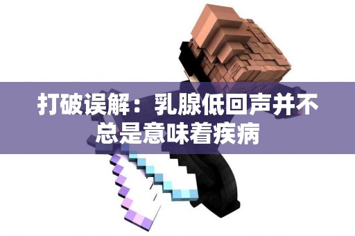 打破误解：乳腺低回声并不总是意味着疾病