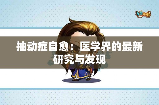 抽动症自愈：医学界的最新研究与发现