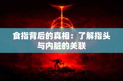 食指背后的真相：了解指头与内脏的关联