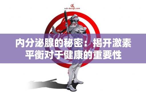 内分泌腺的秘密：揭开激素平衡对于健康的重要性