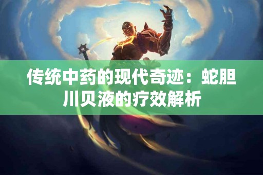 传统中药的现代奇迹：蛇胆川贝液的疗效解析